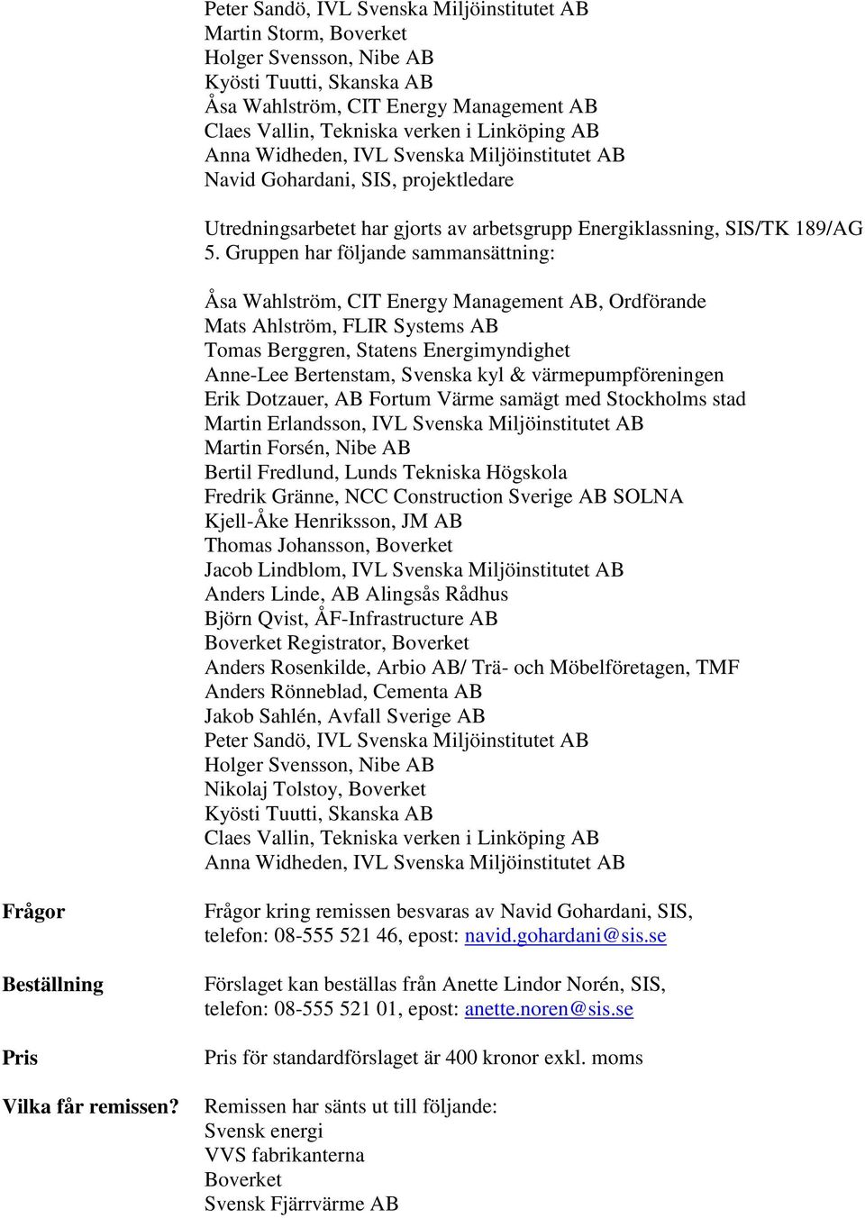 Gruppen har följande sammansättning: Åsa Wahlström, CIT Energy Management AB, Ordförande Mats Ahlström, FLIR Systems AB Tomas Berggren, Statens Energimyndighet Anne-Lee Bertenstam, Svenska kyl &