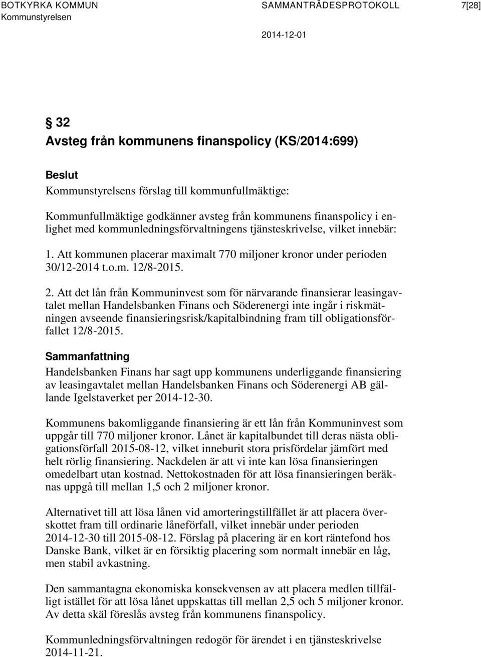 Att det lån från Kommuninvest som för närvarande finansierar leasingavtalet mellan Handelsbanken Finans och Söderenergi inte ingår i riskmätningen avseende finansieringsrisk/kapitalbindning fram till