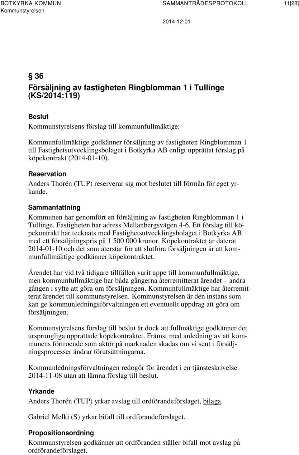 Reservation Anders Thorén (TUP) reserverar sig mot beslutet till förmån för eget yrkande. Sammanfattning Kommunen har genomfört en försäljning av fastigheten Ringblomman 1 i Tullinge.