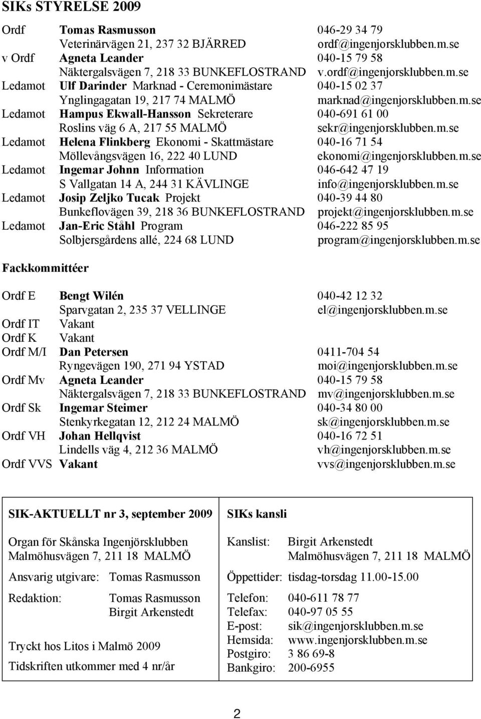 m.se Ledamot Helena Flinkberg Ekonomi - Skattmästare - 040-16 71 7154 54 Möllevångsvägen 16, 16, 22240 40 LUND ekonomi@ingenjorsklubben.m.se Ledamot Ingemar Johnn Information 046-642 47 4719 19 S S Vallgatan 14 14 A, A, 24431 31 KÄVLINGE info@ingenjorsklubben.