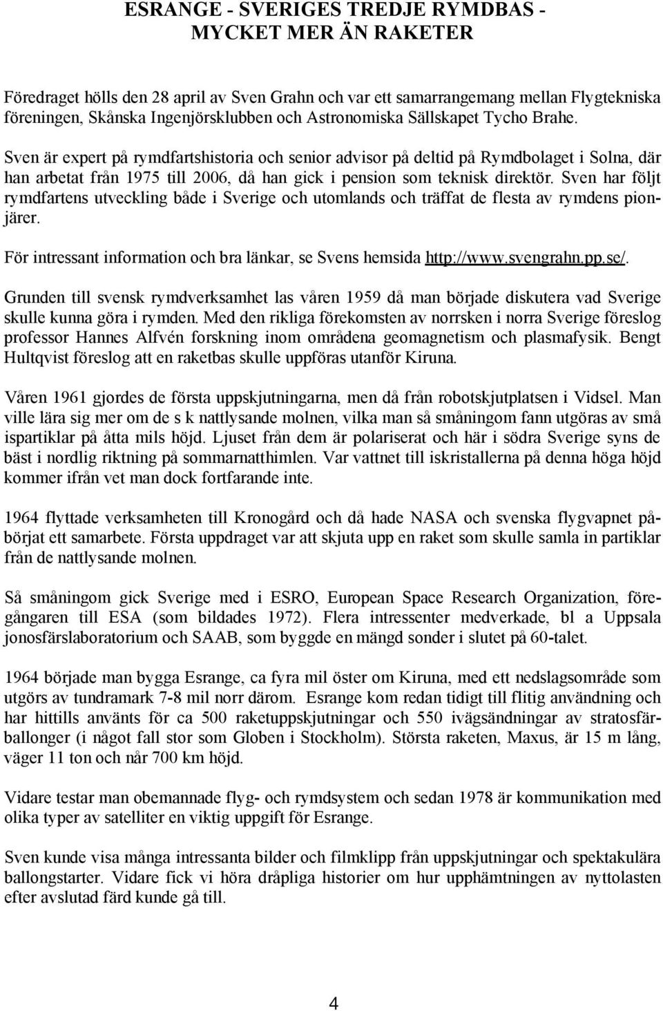 Sven är expert på rymdfartshistoria och senior advisor på deltid på Rymdbolaget i Solna, där han arbetat från 1975 till 2006, då han gick i pension som teknisk direktör.