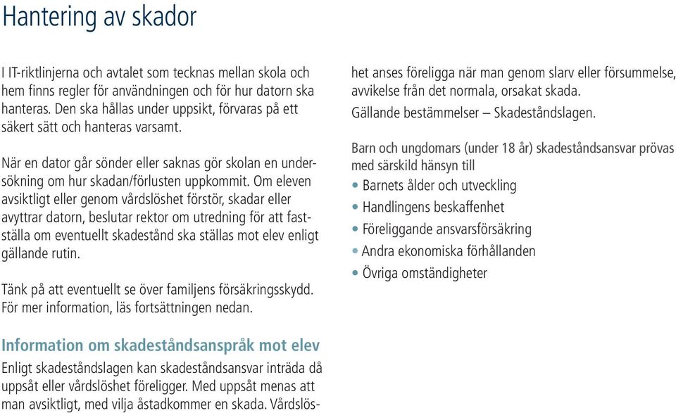 Om eleven avsiktligt eller genom vårdslöshet förstör, skadar eller avyttrar datorn, beslutar rektor om utredning för att fastställa om eventuellt skadestånd ska ställas mot elev enligt gällande rutin.