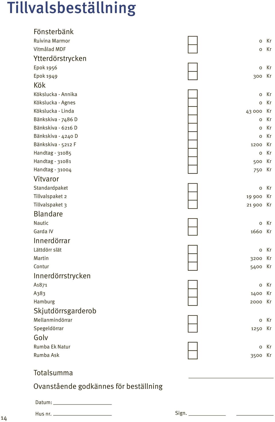 tandardpaket 0 Kr illvalspaket 2 19 900 Kr illvalspaket 3 Blandare 21 900 Kr Nautic 0 Kr Garda IV 1660 Kr Innerdörrar Lättdörr slät 0 Kr Martin 3200 Kr Contur 5400 Kr Innerdörrstrycken A1871 0