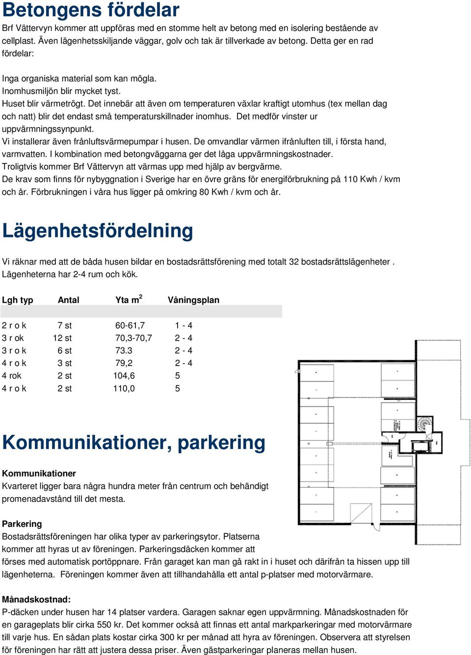 Det innebär att även om temperaturen växlar kraftigt utomhus (tex mellan dag och natt) blir det endast små temperaturskillnader inomhus. Det medför vinster ur uppvärmningssynpunkt.