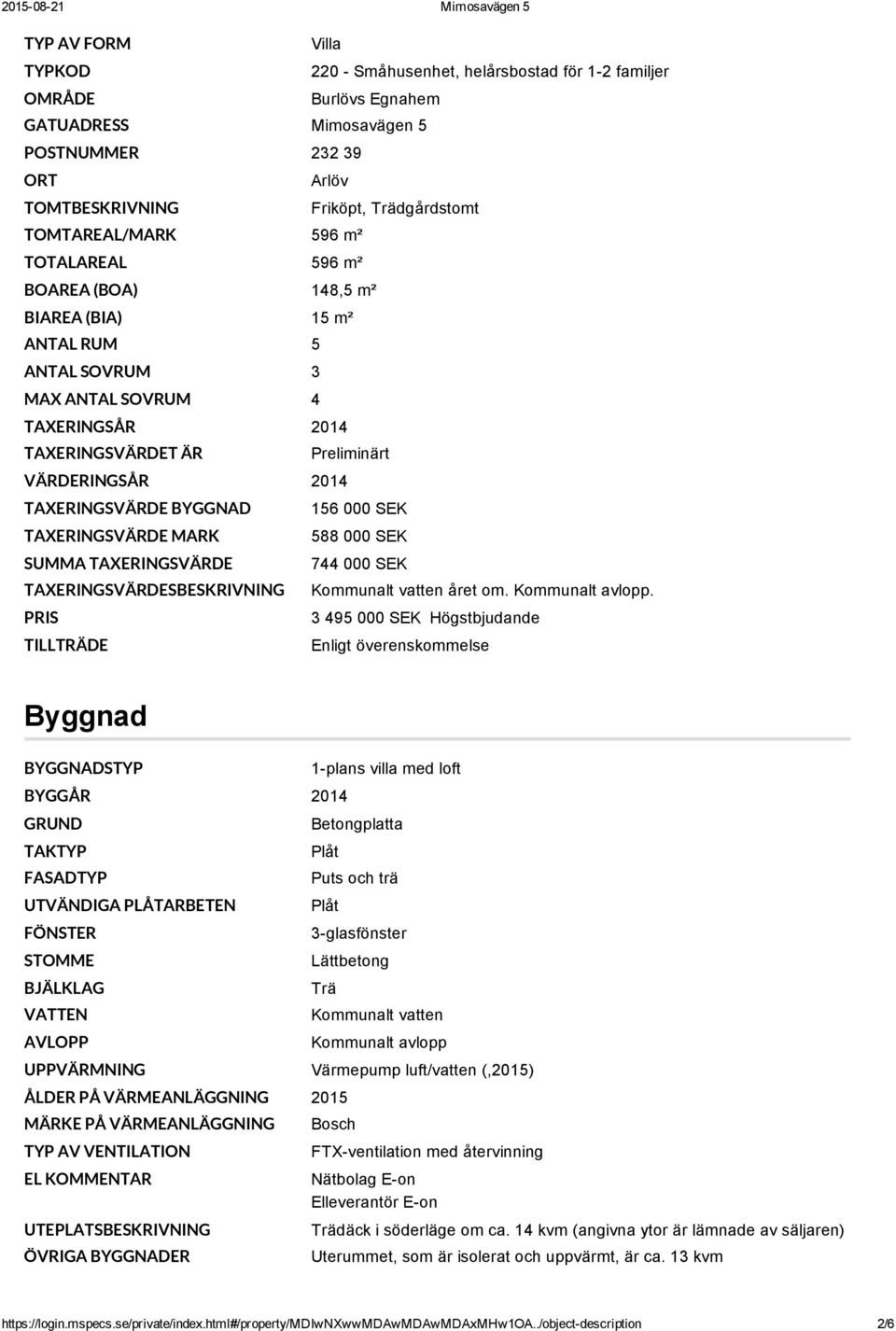 TAXERINGSVÄRDE BYGGNAD 156 000 SEK TAXERINGSVÄRDE MARK 588 000 SEK SUMMA TAXERINGSVÄRDE 744 000 SEK TAXERINGSVÄRDESBESKRIVNING Kommunalt vatten året om. Kommunalt avlopp.