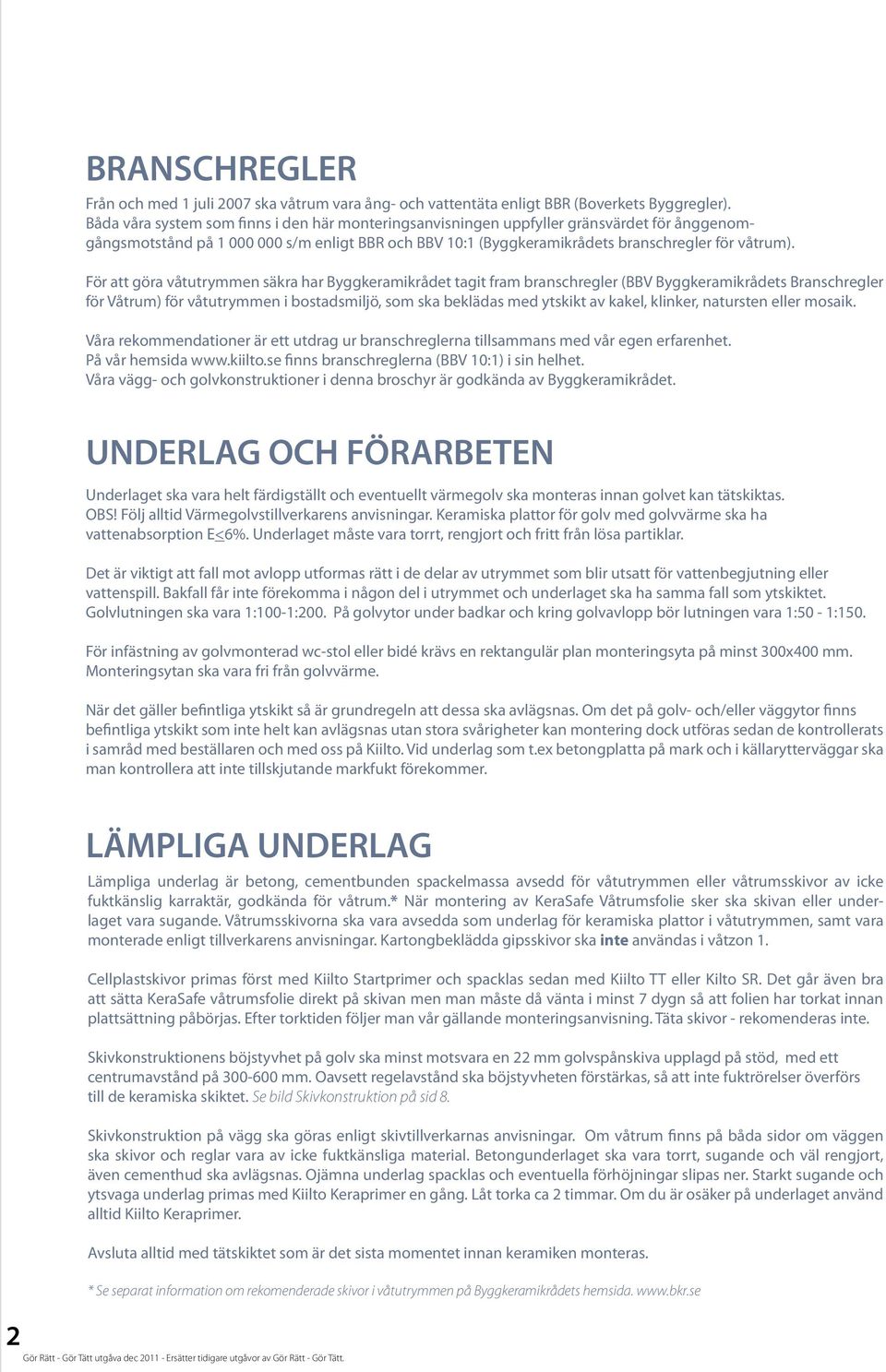 För att göra våtutrymmen säkra har Byggkeramikrådet tagit fram branschregler (BBV Byggkeramikrådets Branschregler för Våtrum) för våtutrymmen i bostadsmiljö, som ska beklädas med ytskikt av kakel,