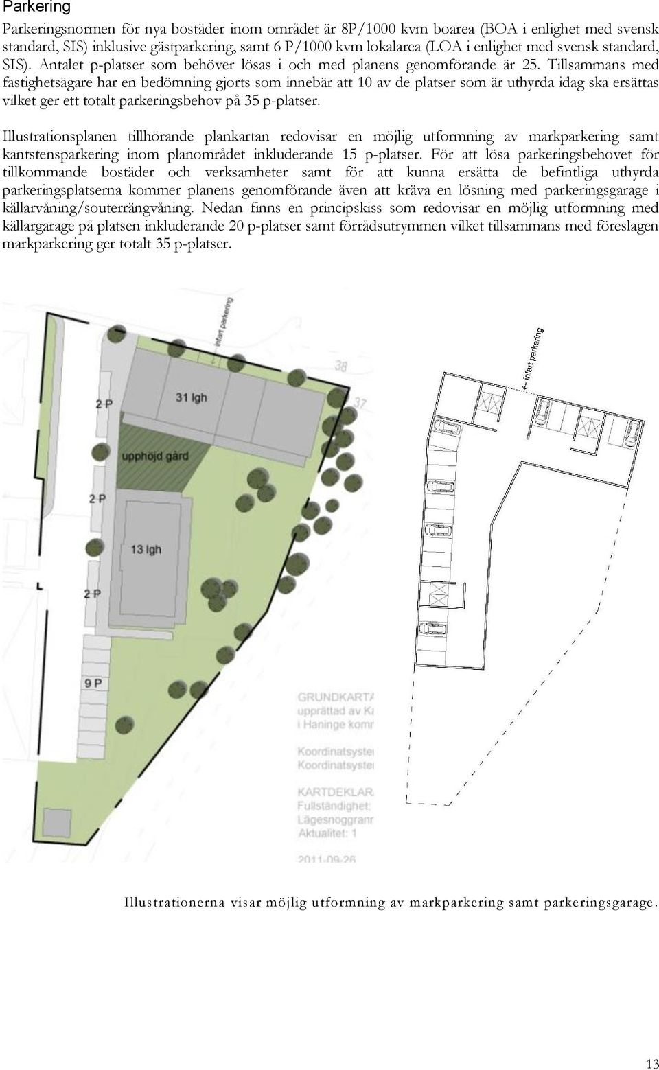 Tillsammans med fastighetsägare har en bedömning gjorts som innebär att 10 av de platser som är uthyrda idag ska ersättas vilket ger ett totalt parkeringsbehov på 35 p-platser.