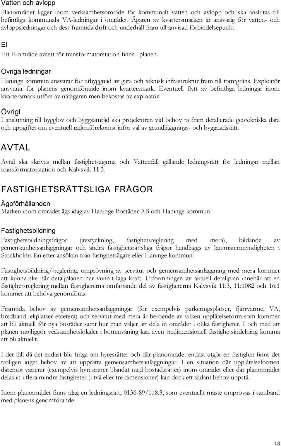 El Ett E-område avsett för transformatorstation finns i planen. Övriga ledningar Haninge kommun ansvarar för utbyggnad av gata och teknisk infrastruktur fram till tomtgräns.