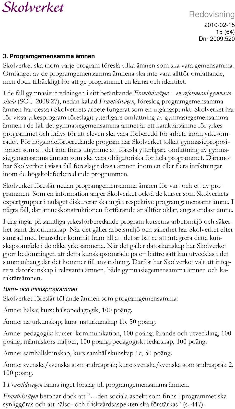 I de fall gymnasieutredningen i sitt betänkande Framtidsvägen en reformerad gymnasieskola (SOU 2008:27), nedan kallad Framtidsvägen, föreslog programgemensamma ämnen har dessa i Skolverkets arbete