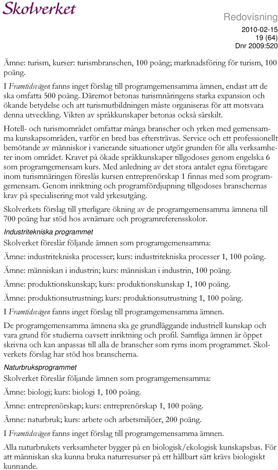 Däremot betonas turismnäringens starka expansion och ökande betydelse och att turismutbildningen måste organiseras för att motsvara denna utveckling. Vikten av språkkunskaper betonas också särskilt.