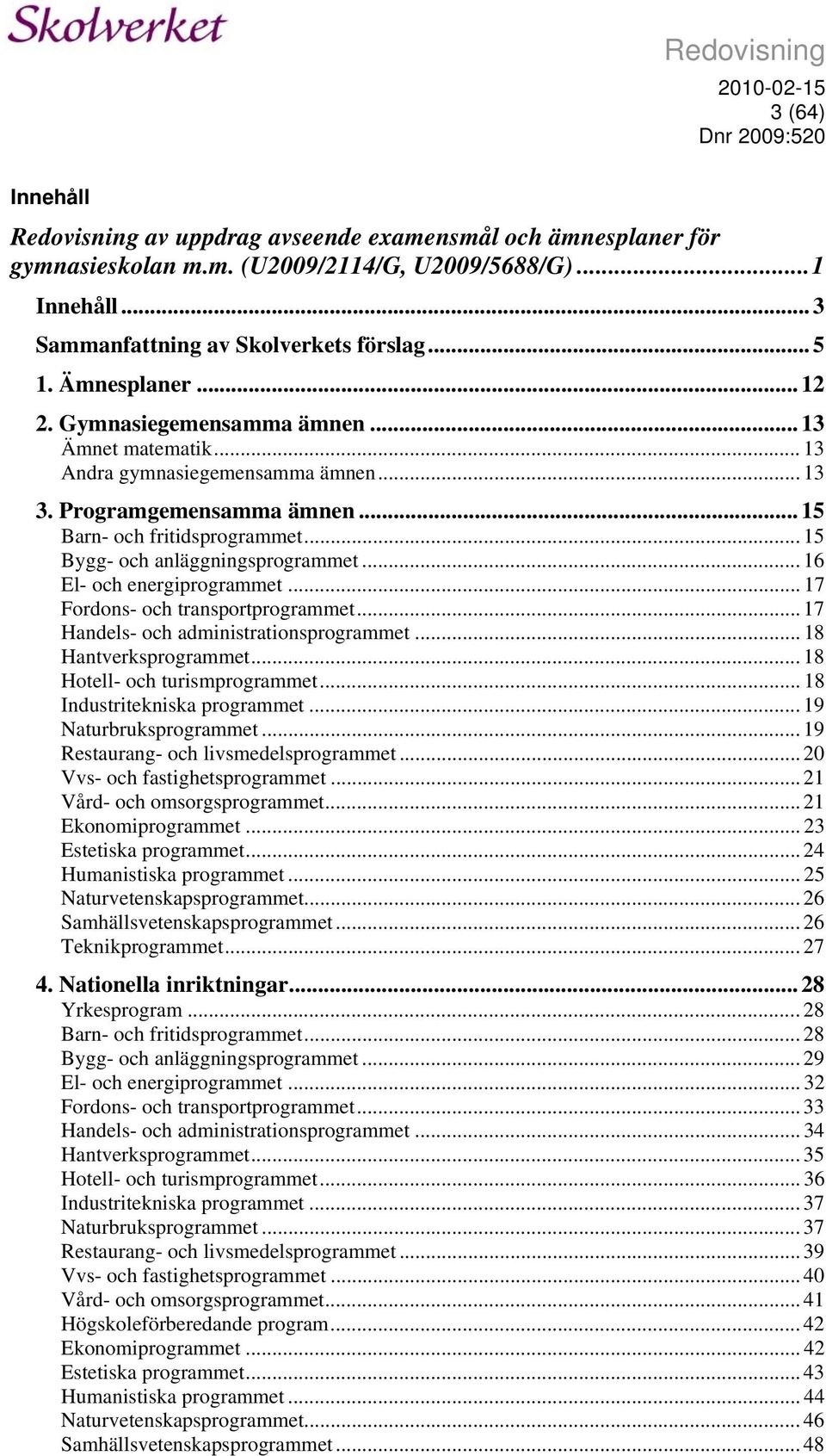 .. 15 Bygg- och anläggningsprogrammet... 16 El- och energiprogrammet... 17 Fordons- och transportprogrammet... 17 Handels- och administrationsprogrammet... 18 Hantverksprogrammet.