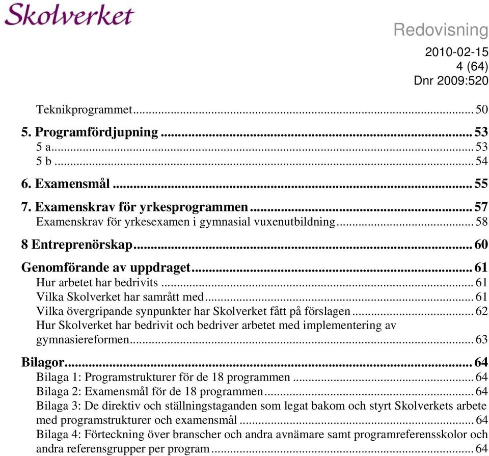 .. 61 Vilka övergripande synpunkter har Skolverket fått på förslagen... 62 Hur Skolverket har bedrivit och bedriver arbetet med implementering av gymnasiereformen... 63 Bilagor.