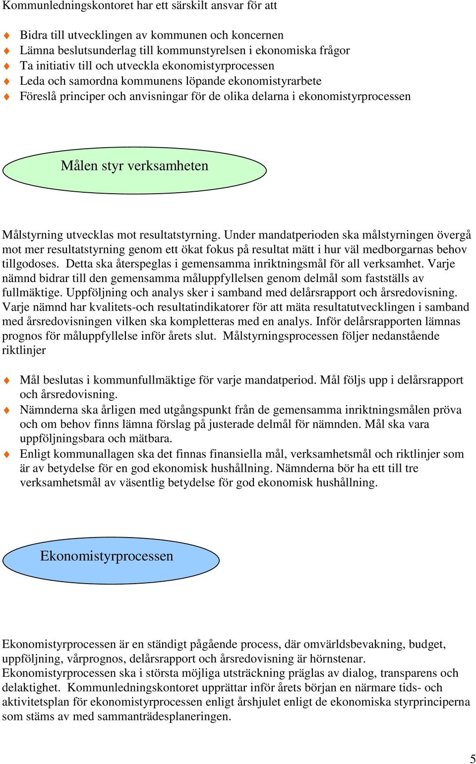 mot resultatstyrning. Under mandatperioden ska målstyrningen övergå mot mer resultatstyrning genom ett ökat fokus på resultat mätt i hur väl medborgarnas behov tillgodoses.