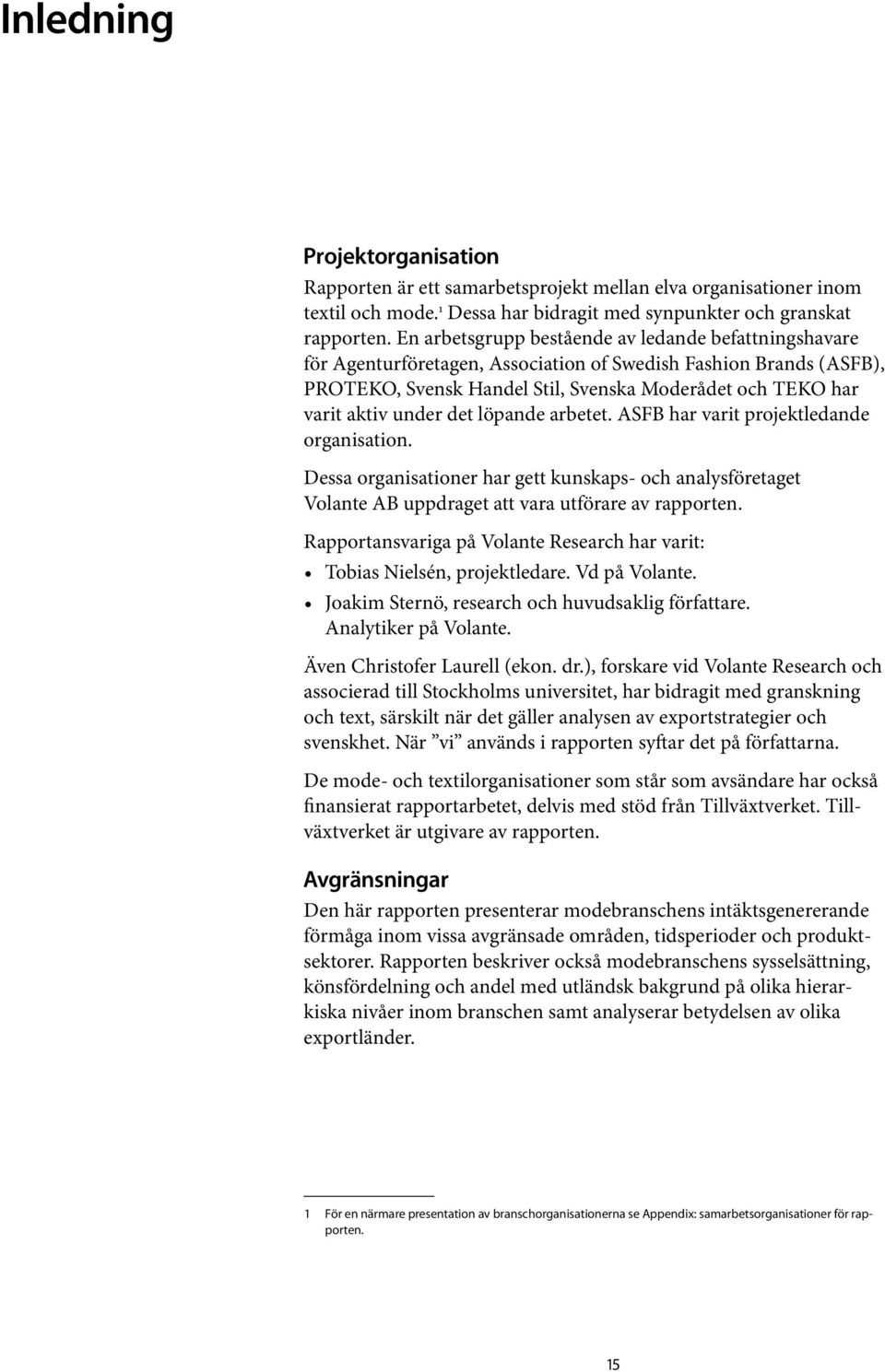 det löpande arbetet. ASFB har varit projektledande organisation. Dessa organisationer har gett kunskaps- och analysföretaget Volante AB uppdraget att vara utförare av rapporten.