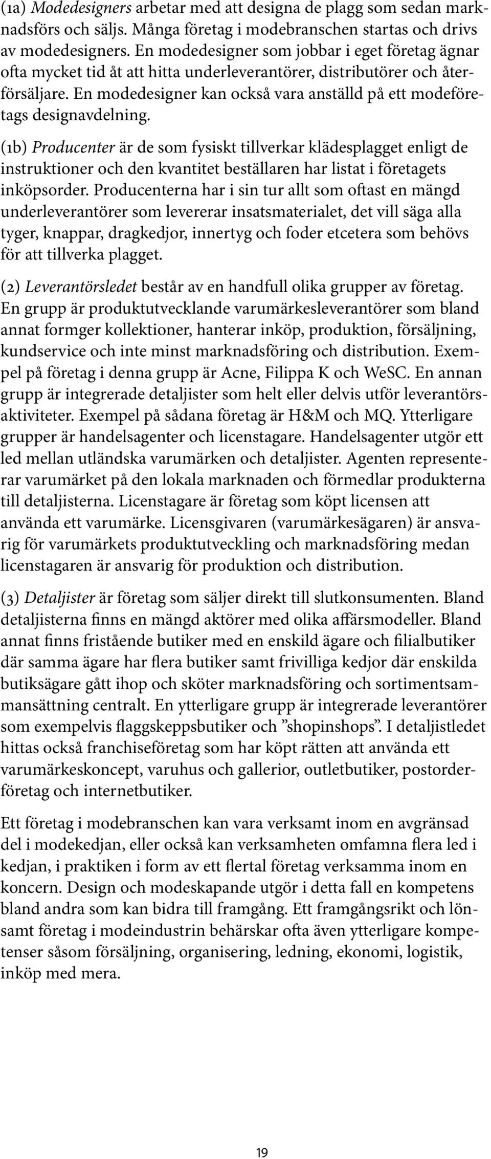 En modedesigner kan också vara anställd på ett modeföretags designavdelning.