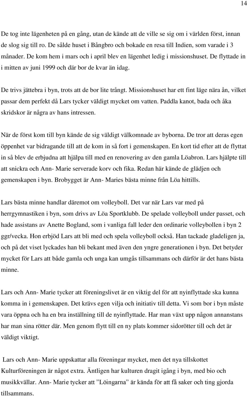 Missionshuset har ett fint läge nära ån, vilket passar dem perfekt då Lars tycker väldigt mycket om vatten. Paddla kanot, bada och åka skridskor är några av hans intressen.