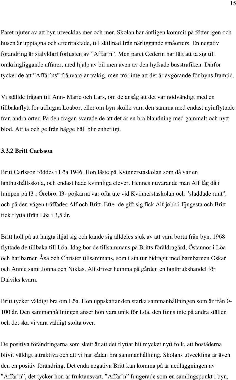 Därför tycker de att Affär ns frånvaro är tråkig, men tror inte att det är avgörande för byns framtid.