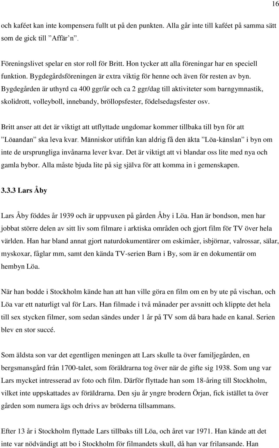 Bygdegården är uthyrd ca 400 ggr/år och ca 2 ggr/dag till aktiviteter som barngymnastik, skolidrott, volleyboll, innebandy, bröllopsfester, födelsedagsfester osv.