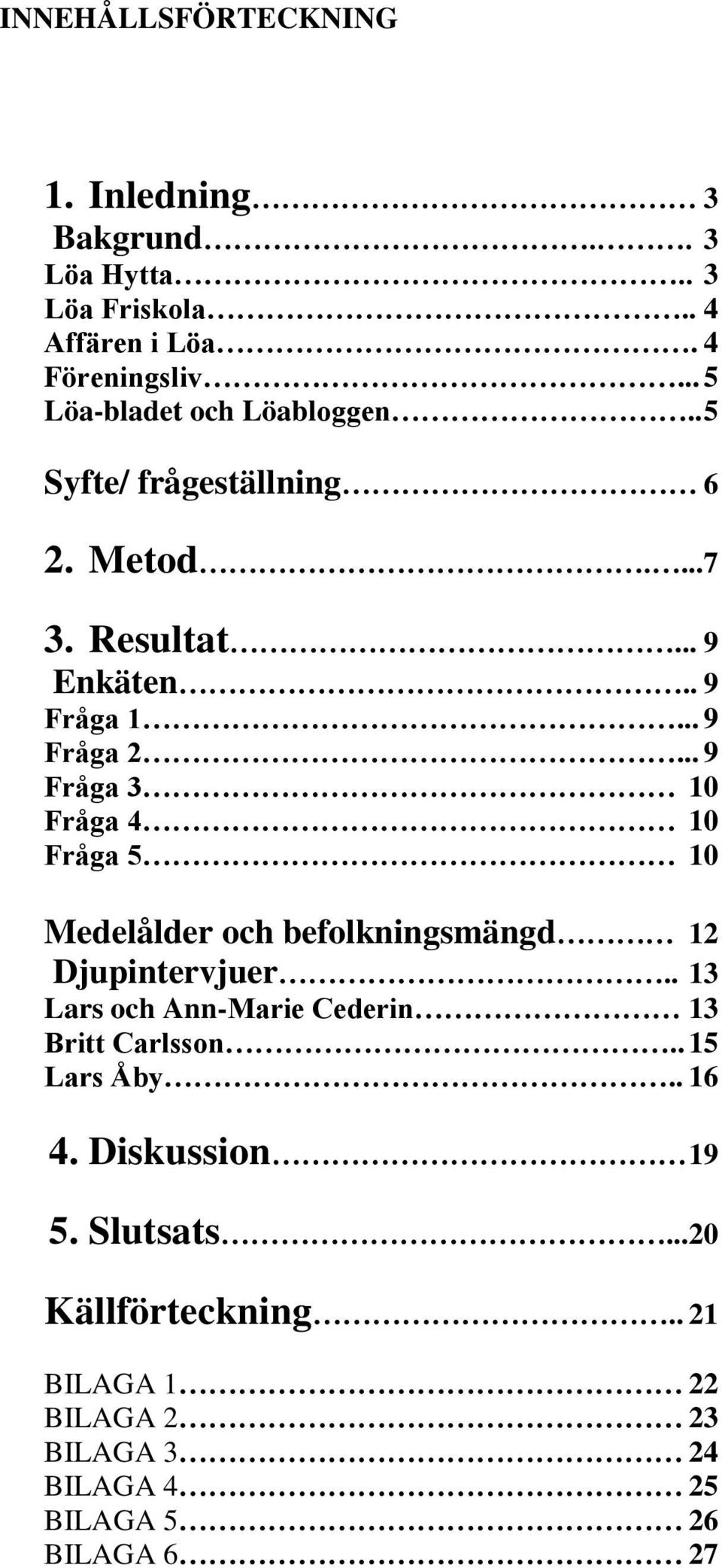 .. 9 Fråga 3 10 Fråga 4 10 Fråga 5 10 Medelålder och befolkningsmängd 12 Djupintervjuer.