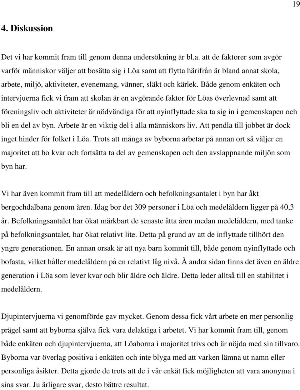 Både genom enkäten och intervjuerna fick vi fram att skolan är en avgörande faktor för Löas överlevnad samt att föreningsliv och aktiviteter är nödvändiga för att nyinflyttade ska ta sig in i