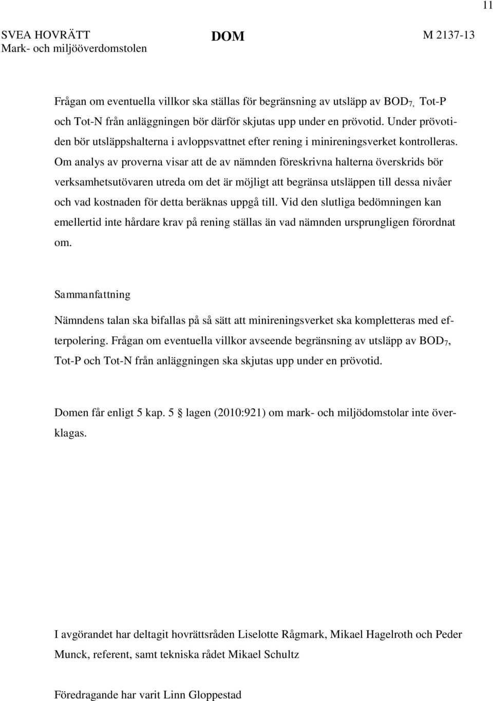 Om analys av proverna visar att de av nämnden föreskrivna halterna överskrids bör verksamhetsutövaren utreda om det är möjligt att begränsa utsläppen till dessa nivåer och vad kostnaden för detta