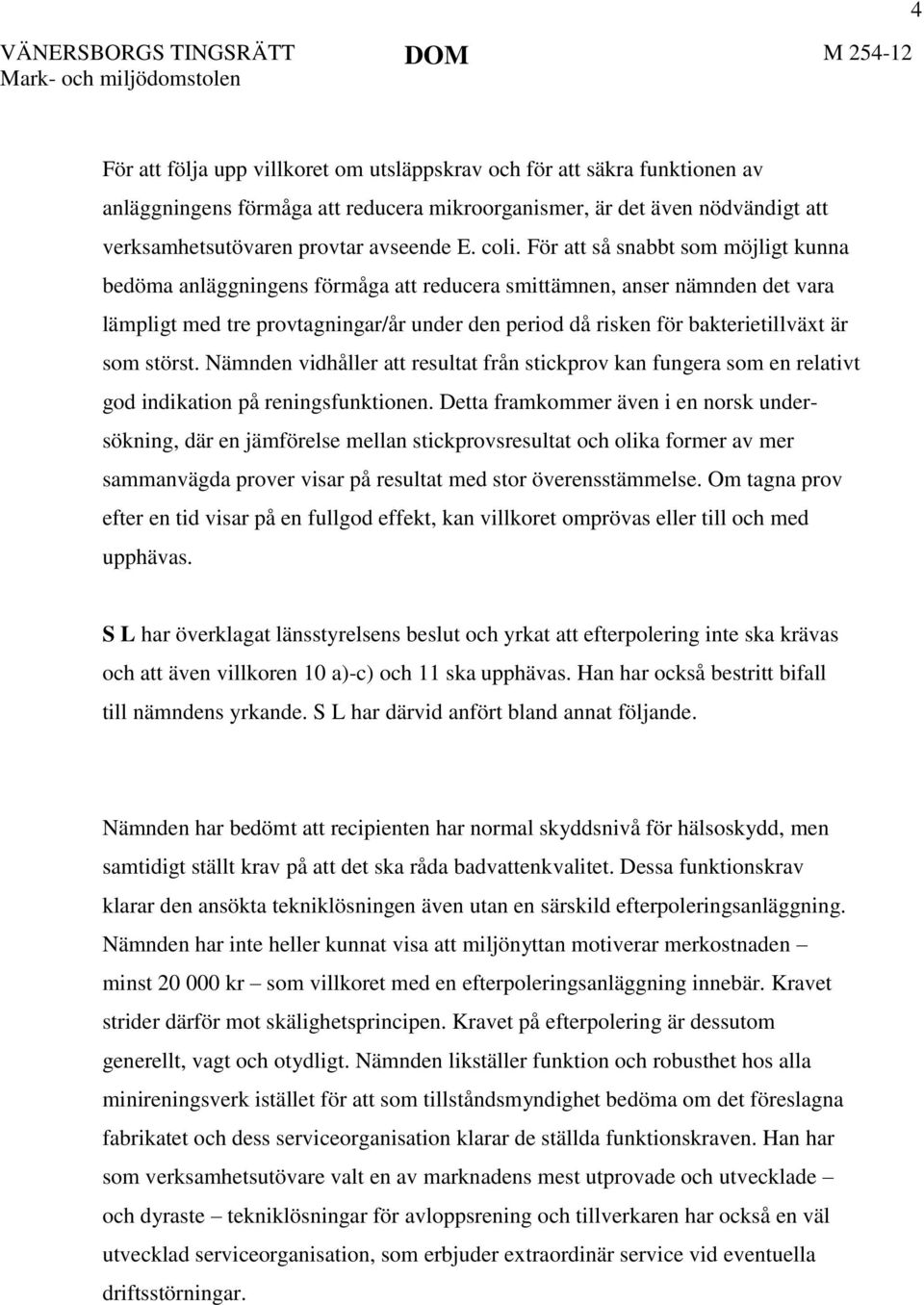 För att så snabbt som möjligt kunna bedöma anläggningens förmåga att reducera smittämnen, anser nämnden det vara lämpligt med tre provtagningar/år under den period då risken för bakterietillväxt är