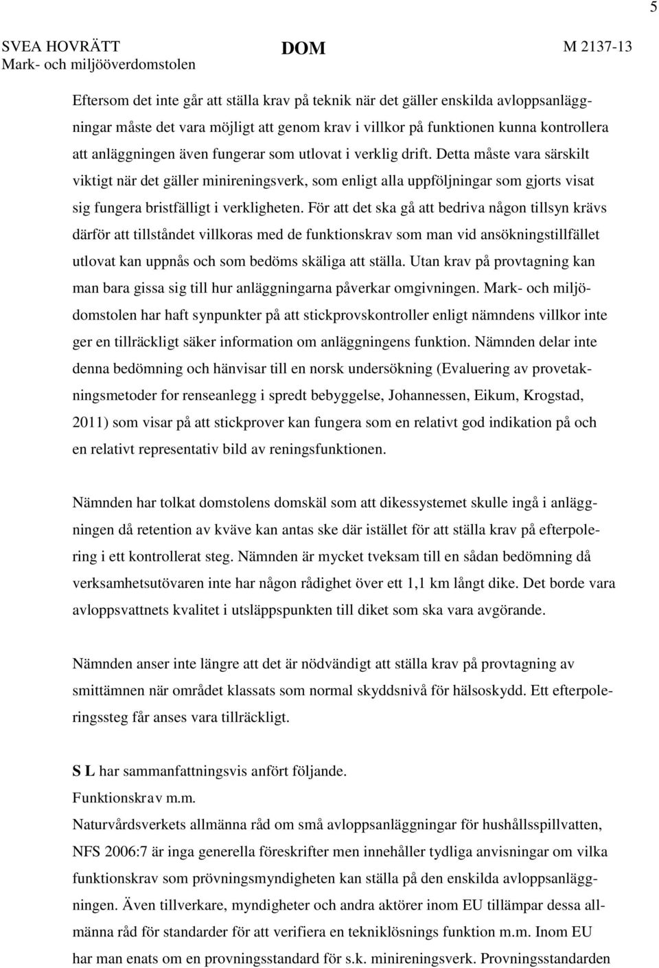 För att det ska gå att bedriva någon tillsyn krävs därför att tillståndet villkoras med de funktionskrav som man vid ansökningstillfället utlovat kan uppnås och som bedöms skäliga att ställa.