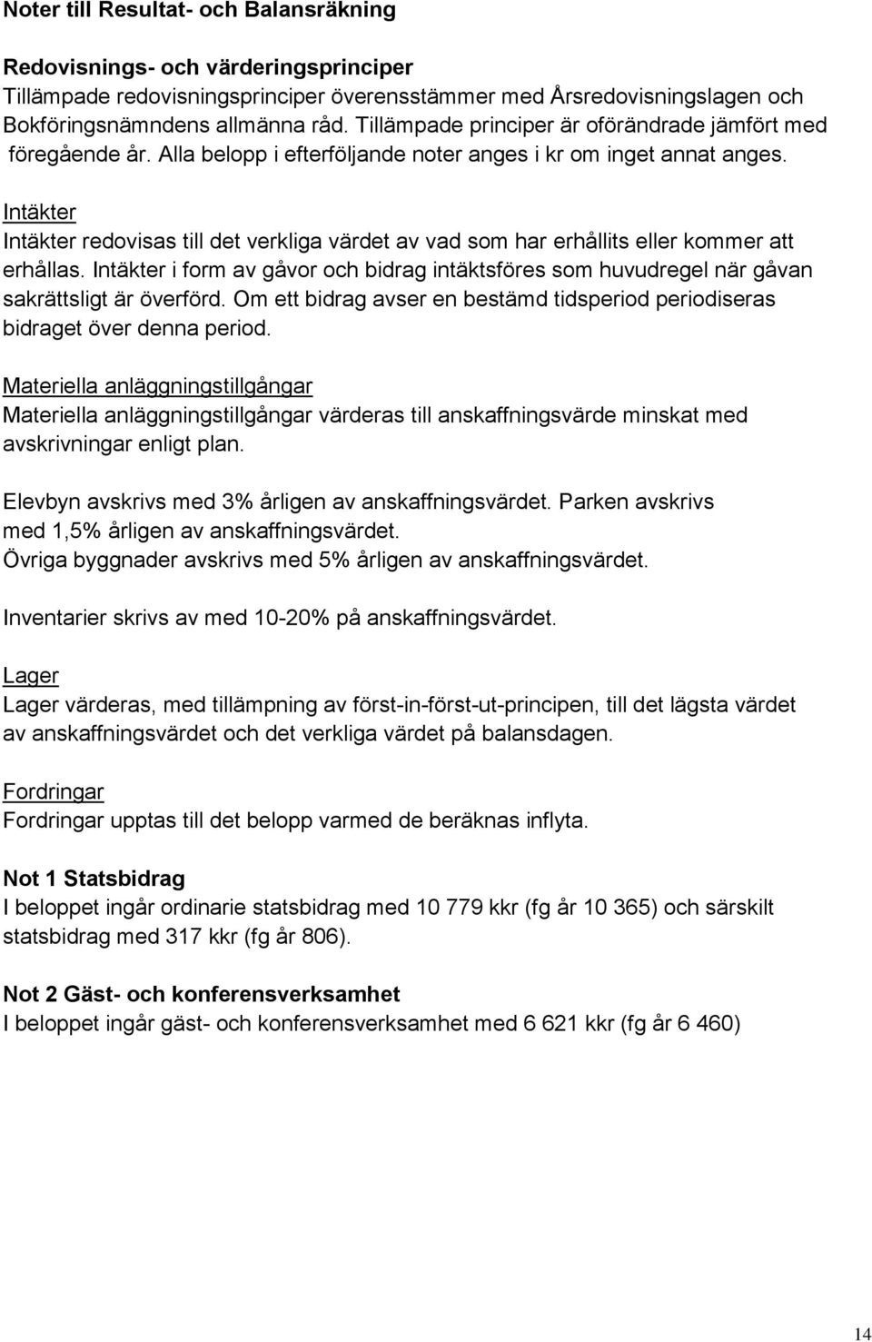 Intäkter Intäkter redovisas till det verkliga värdet av vad som har erhållits eller kommer att erhållas.