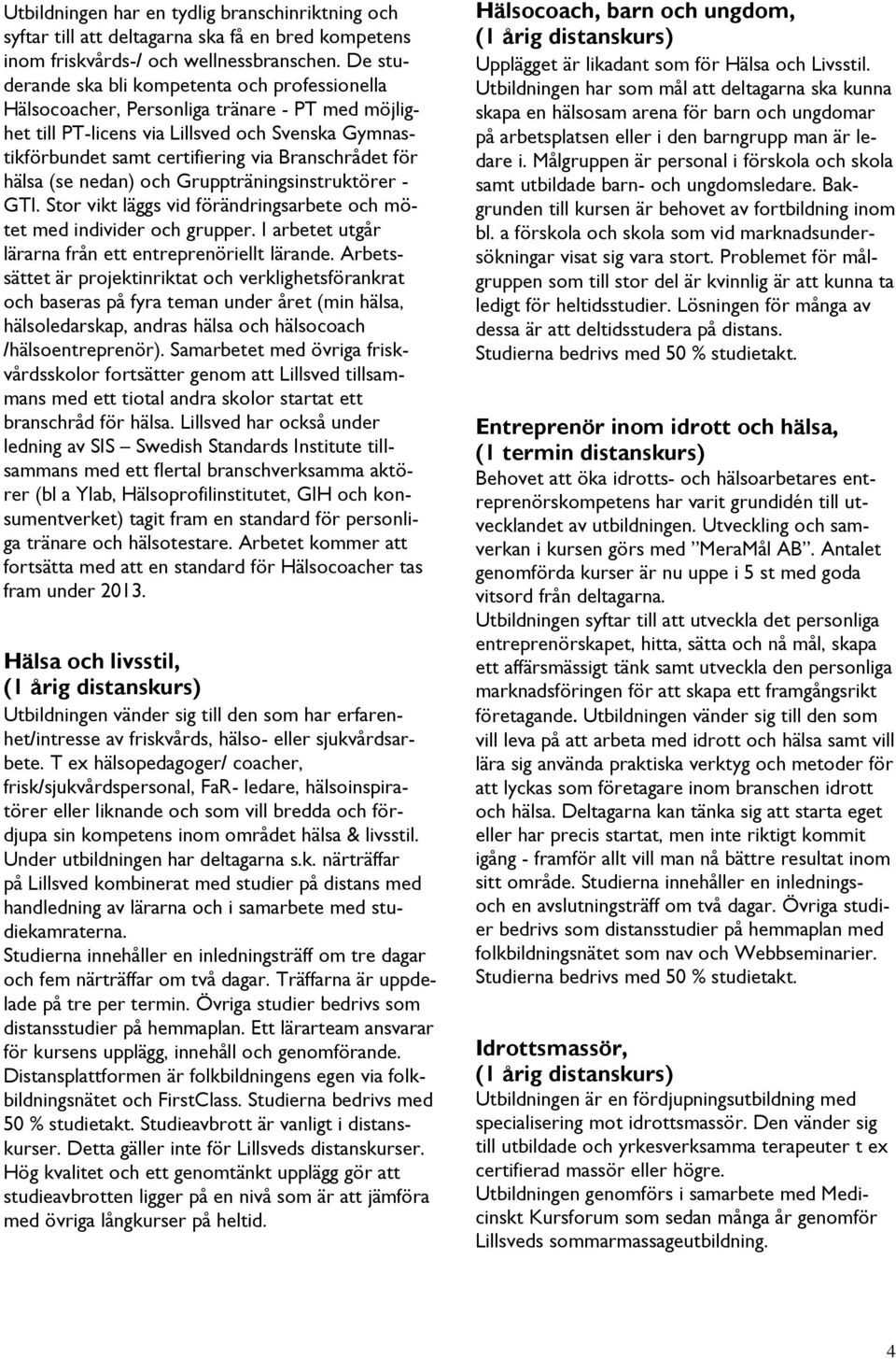 för hälsa (se nedan) och Gruppträningsinstruktörer - GTI. Stor vikt läggs vid förändringsarbete och mötet med individer och grupper. I arbetet utgår lärarna från ett entreprenöriellt lärande.