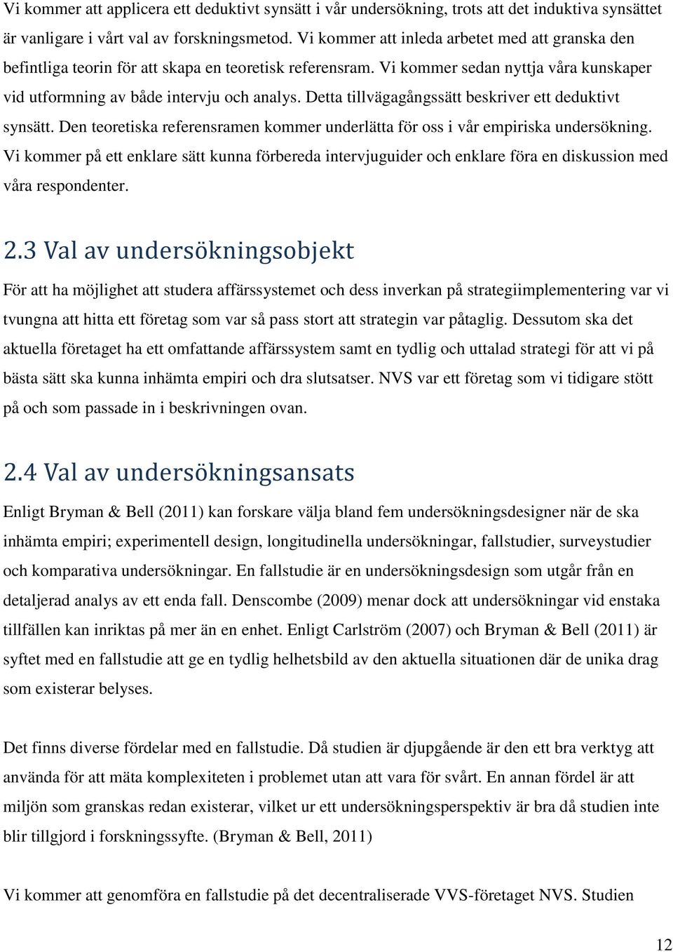 Detta tillvägagångssätt beskriver ett deduktivt synsätt. Den teoretiska referensramen kommer underlätta för oss i vår empiriska undersökning.