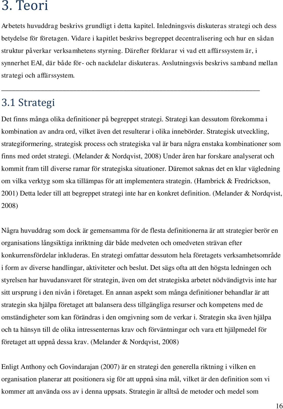 Därefter förklarar vi vad ett affärssystem är, i synnerhet EAI, där både för- och nackdelar diskuteras. Avslutningsvis beskrivs samband mellan strategi och affärssystem. 3.