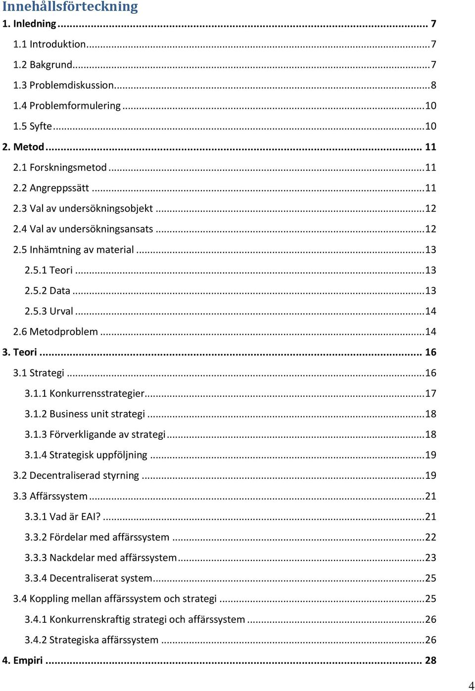 1 Strategi... 16 3.1.1 Konkurrensstrategier... 17 3.1.2 Business unit strategi... 18 3.1.3 Förverkligande av strategi... 18 3.1.4 Strategisk uppföljning... 19 3.2 Decentraliserad styrning... 19 3.3 Affärssystem.