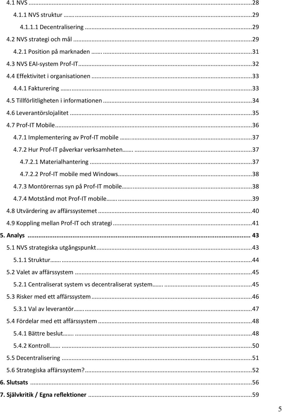 .. 37 4.7.2 Hur Prof-IT påverkar verksamheten.... 37 4.7.2.1 Materialhantering... 37 4.7.2.2 Prof-IT mobile med Windows... 38 4.7.3 Montörernas syn på Prof-IT mobile.... 38 4.7.4 Motstånd mot Prof-IT mobile.