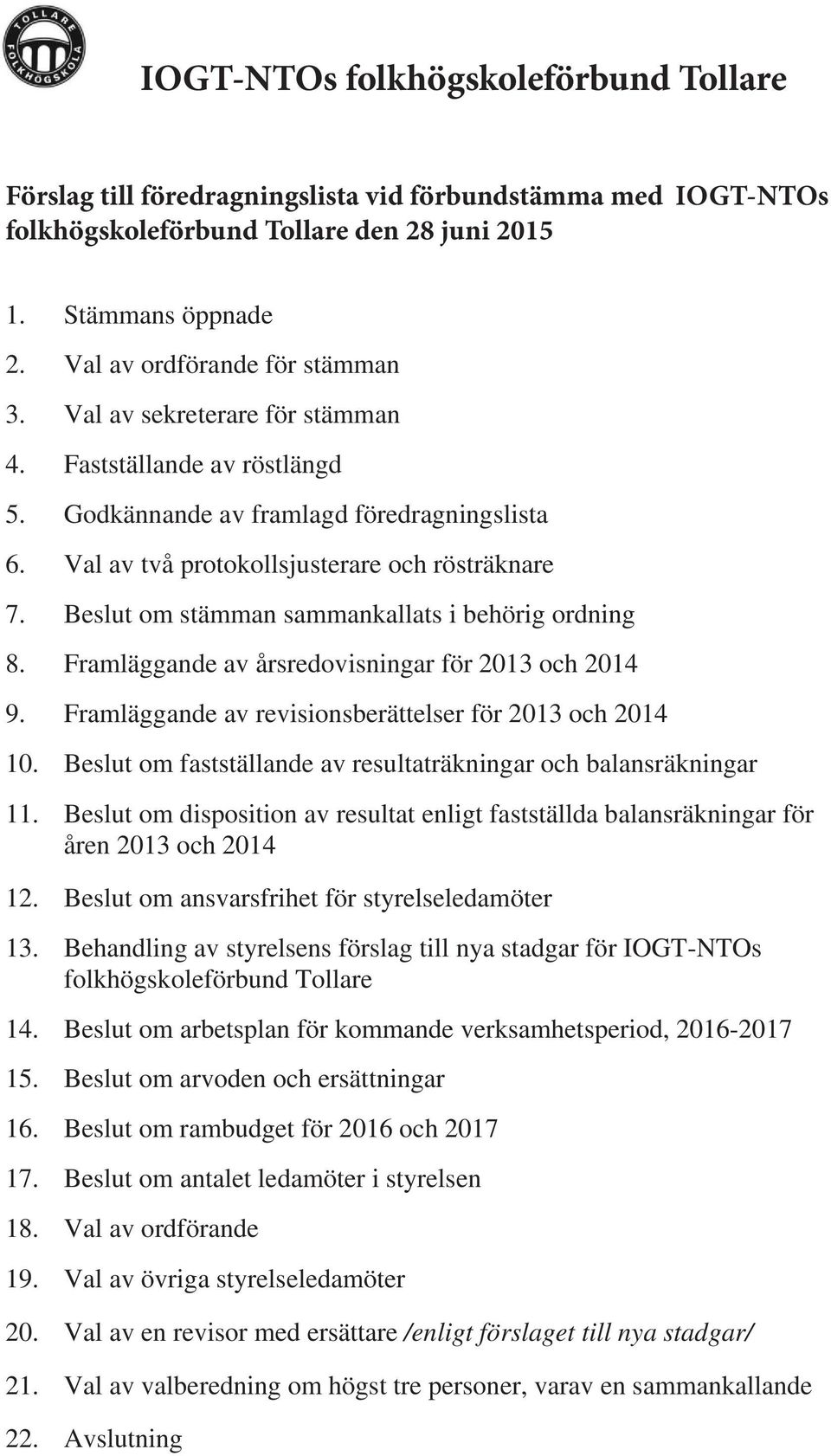 Beslut om stämman sammankallats i behörig ordning 8. Framläggande av årsredovisningar för 2013 och 2014 9. Framläggande av revisionsberättelser för 2013 och 2014 10.