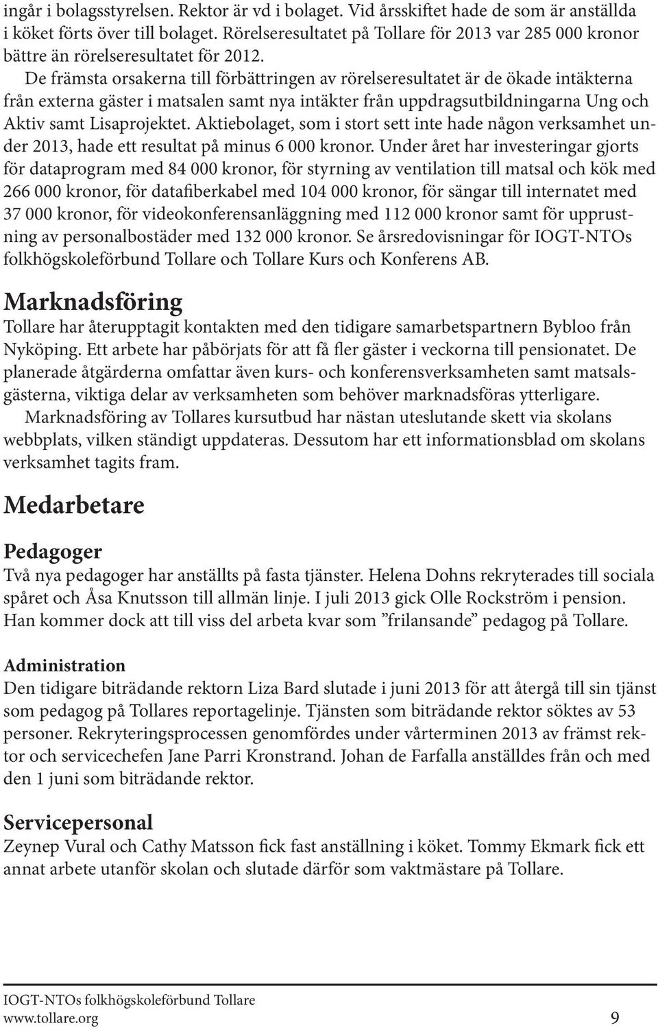 De främsta orsakerna till förbättringen av rörelseresultatet är de ökade intäkterna från externa gäster i matsalen samt nya intäkter från uppdragsutbildningarna Ung och Aktiv samt Lisaprojektet.