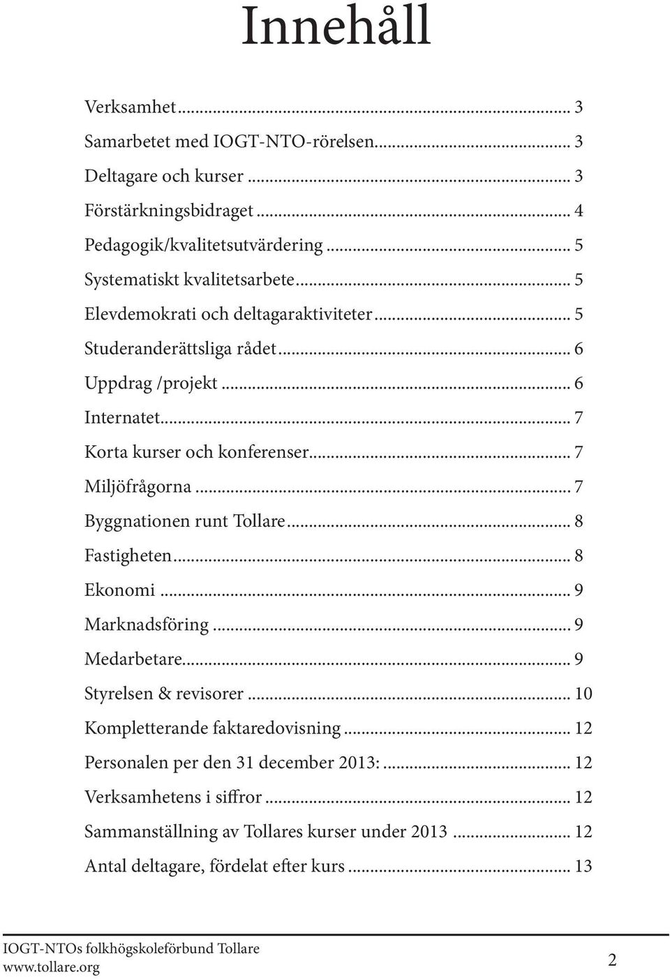 .. 7 Byggnationen runt Tollare... 8 Fastigheten... 8 Ekonomi... 9 Marknadsföring... 9 Medarbetare... 9 Styrelsen & revisorer... 10 Kompletterande faktaredovisning.