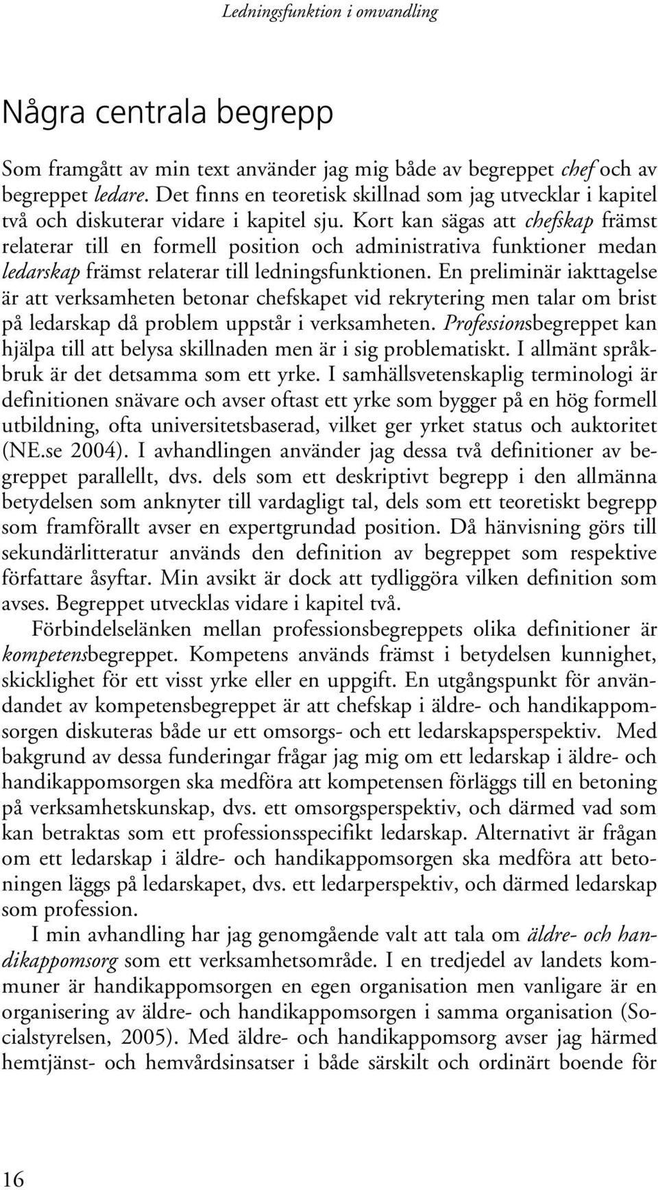 Kort kan sägas att chefskap främst relaterar till en formell position och administrativa funktioner medan ledarskap främst relaterar till ledningsfunktionen.