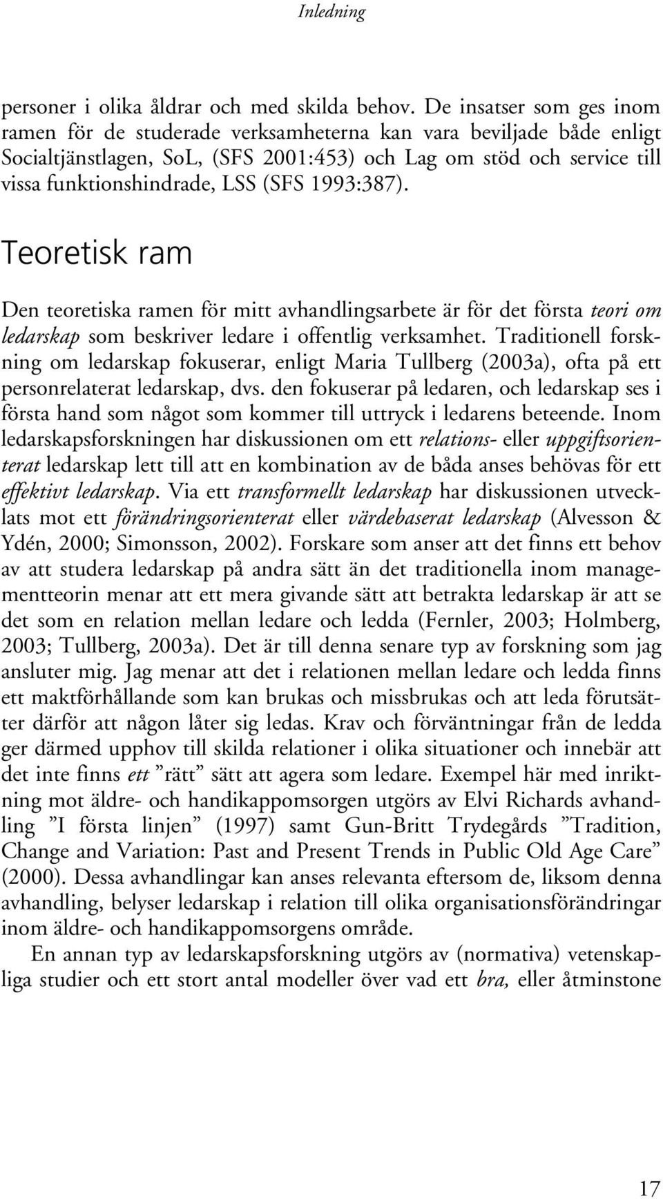 1993:387). Teoretisk ram Den teoretiska ramen för mitt avhandlingsarbete är för det första teori om ledarskap som beskriver ledare i offentlig verksamhet.