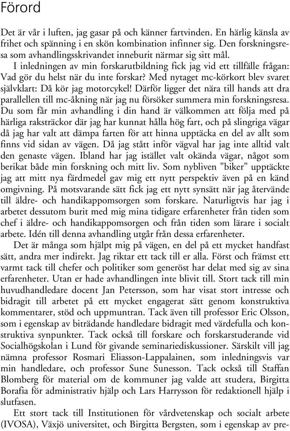 Med nytaget mc-körkort blev svaret självklart: Då kör jag motorcykel! Därför ligger det nära till hands att dra parallellen till mc-åkning när jag nu försöker summera min forskningsresa.