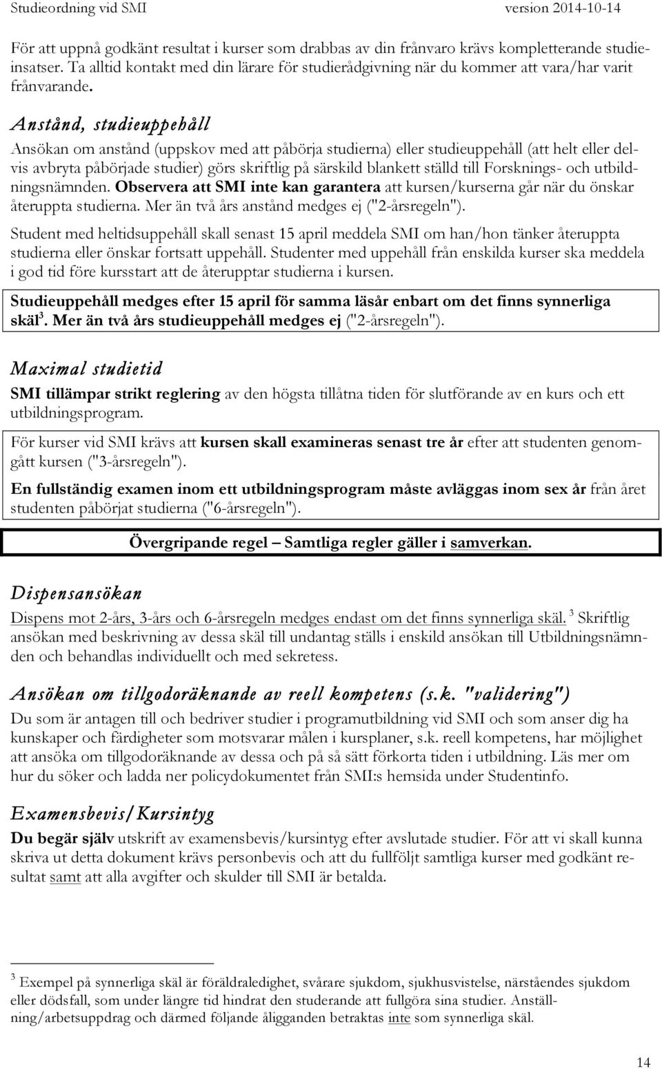 Anstånd, studieuppehåll Ansökan om anstånd (uppskov med att påbörja studierna) eller studieuppehåll (att helt eller delvis avbryta påbörjade studier) görs skriftlig på särskild blankett ställd till