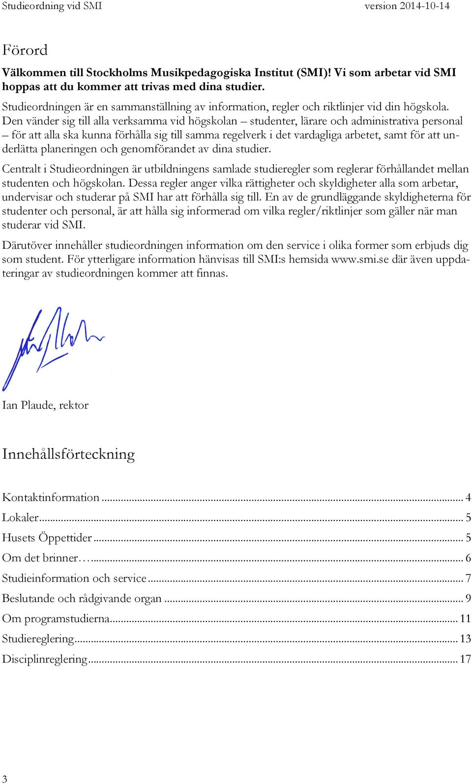 Den vänder sig till alla verksamma vid högskolan studenter, lärare och administrativa personal för att alla ska kunna förhålla sig till samma regelverk i det vardagliga arbetet, samt för att