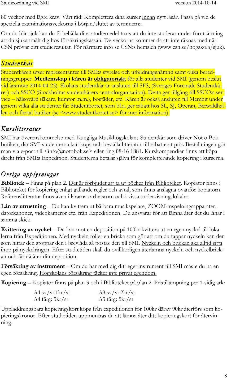 De veckorna kommer då att inte räknas med när CSN prövar ditt studieresultat. För närmare info se CSN:s hemsida (www.csn.se/hogskola/sjuk).