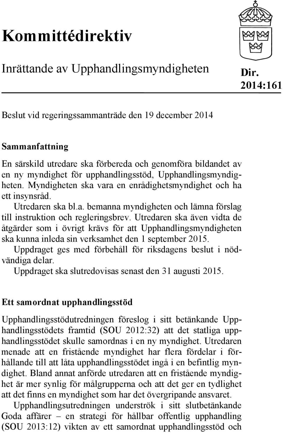 Upphandlingsmyndigheten. Myndigheten ska vara en enrådighetsmyndighet och ha ett insynsråd. Utredaren ska bl.a. bemanna myndigheten och lämna förslag till instruktion och regleringsbrev.