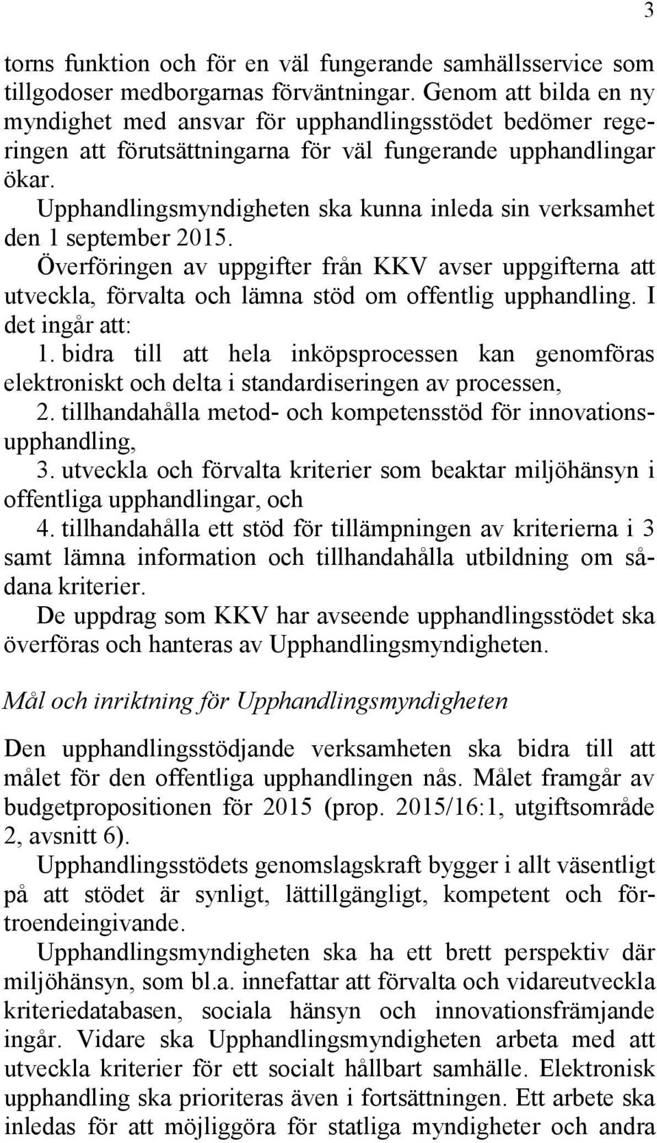 Upphandlingsmyndigheten ska kunna inleda sin verksamhet den 1 september 2015. Överföringen av uppgifter från KKV avser uppgifterna att utveckla, förvalta och lämna stöd om offentlig upphandling.