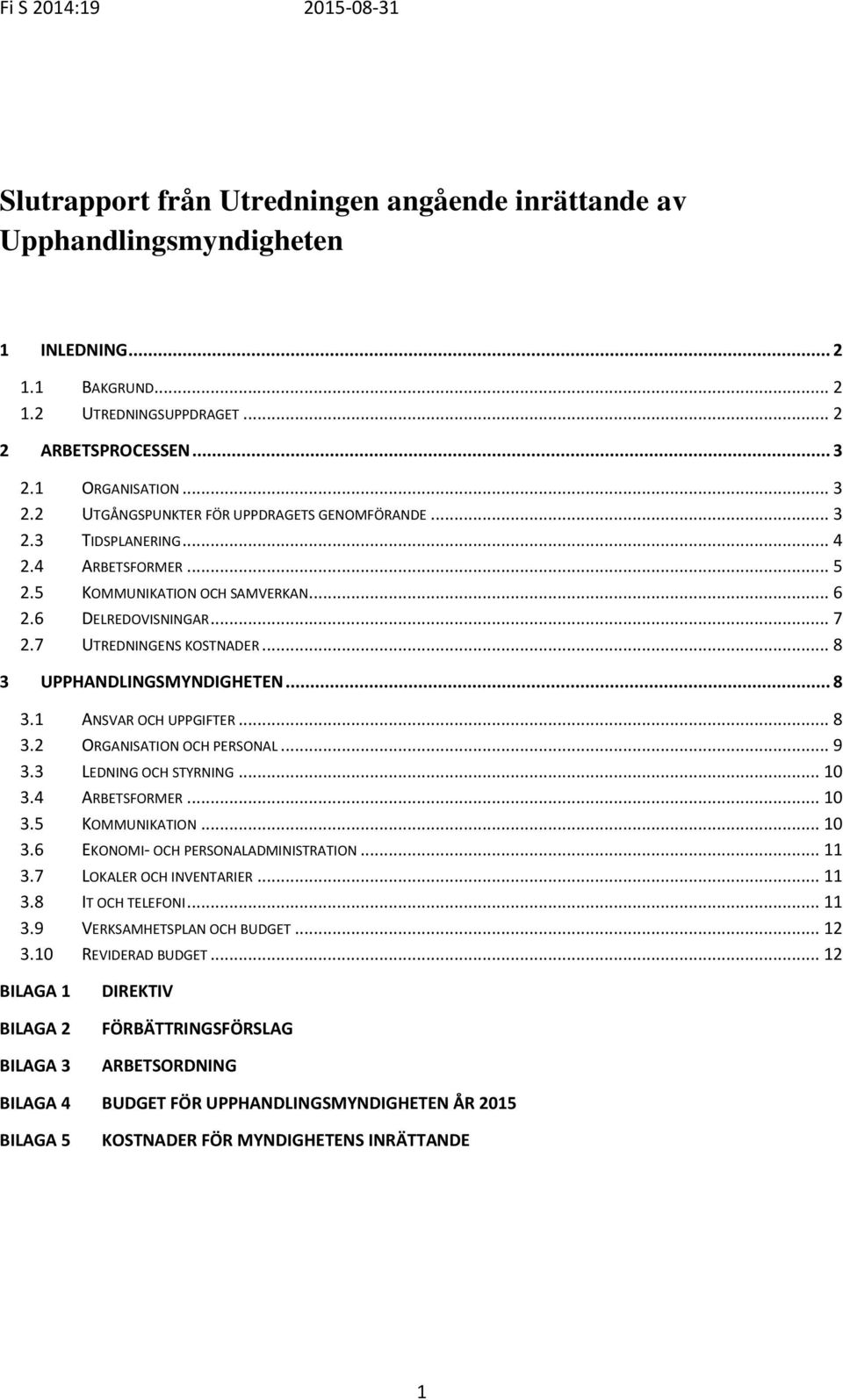 7 UTREDNINGENS KOSTNADER... 8 3 UPPHANDLINGSMYNDIGHETEN... 8 3.1 ANSVAR OCH UPPGIFTER... 8 3.2 ORGANISATION OCH PERSONAL... 9 3.3 LEDNING OCH STYRNING... 10 3.4 ARBETSFORMER... 10 3.5 KOMMUNIKATION.