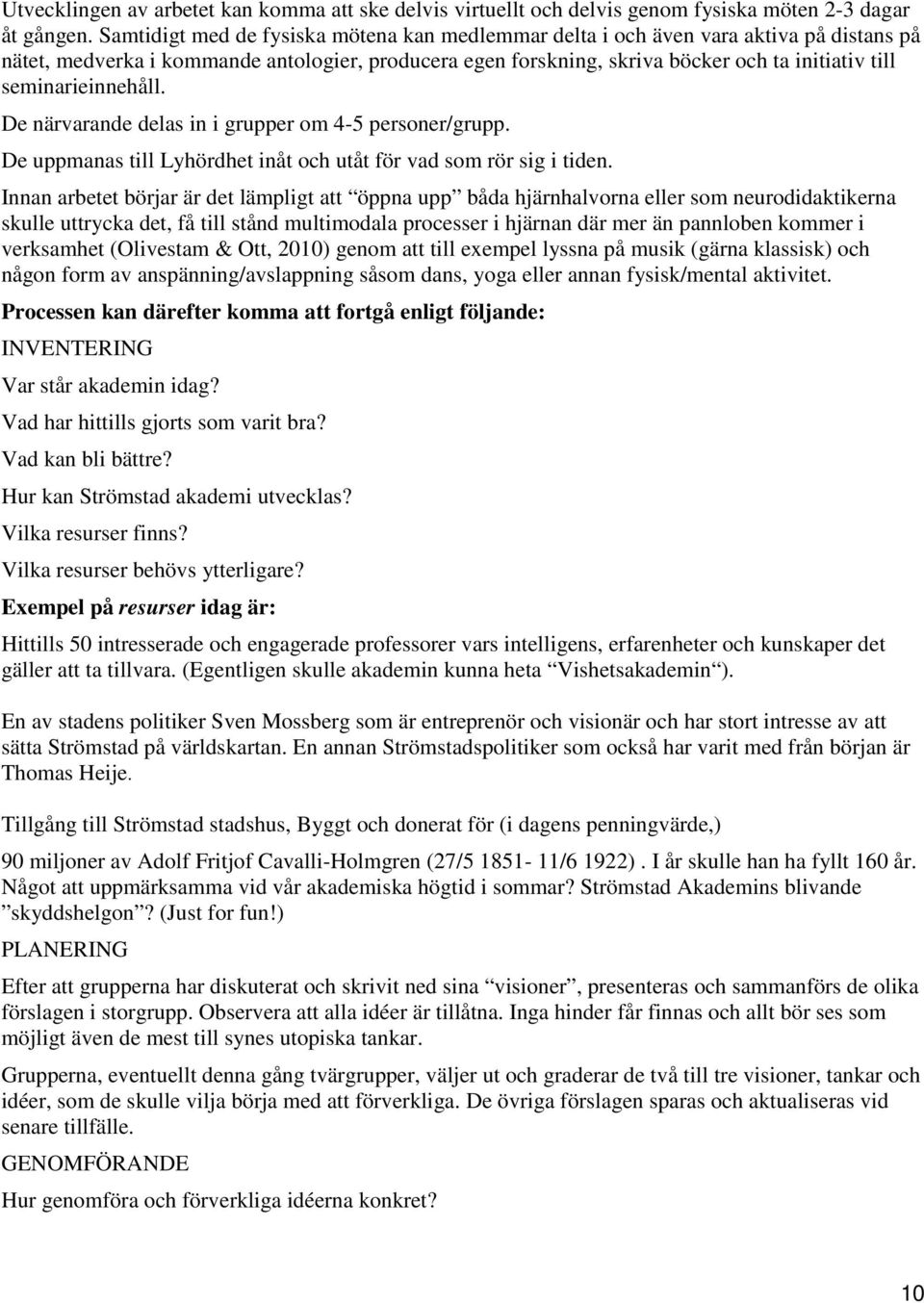 seminarieinnehåll. De närvarande delas in i grupper om 4-5 personer/grupp. De uppmanas till Lyhördhet inåt och utåt för vad som rör sig i tiden.