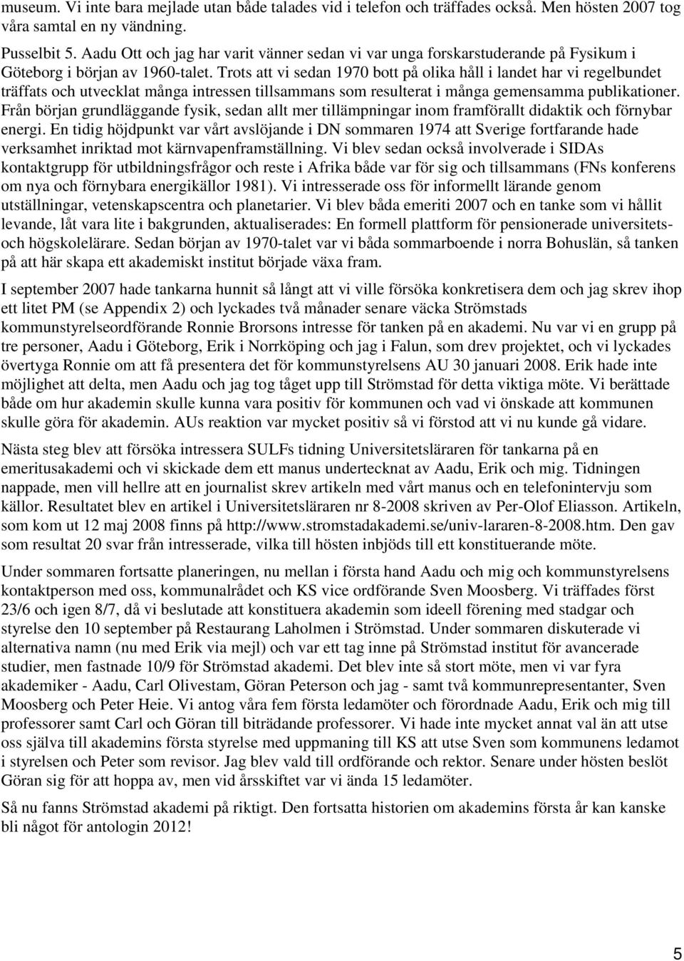 Trots att vi sedan 1970 bott på olika håll i landet har vi regelbundet träffats och utvecklat många intressen tillsammans som resulterat i många gemensamma publikationer.