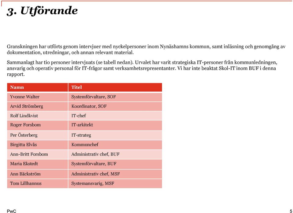 Urvalet har varit strategiska IT-personer från kommunledningen, ansvarig och operativ personal för IT-frågor samt verksamhetsrepresentanter. Vi har inte beaktat Skol-IT inom BUF i denna rapport.