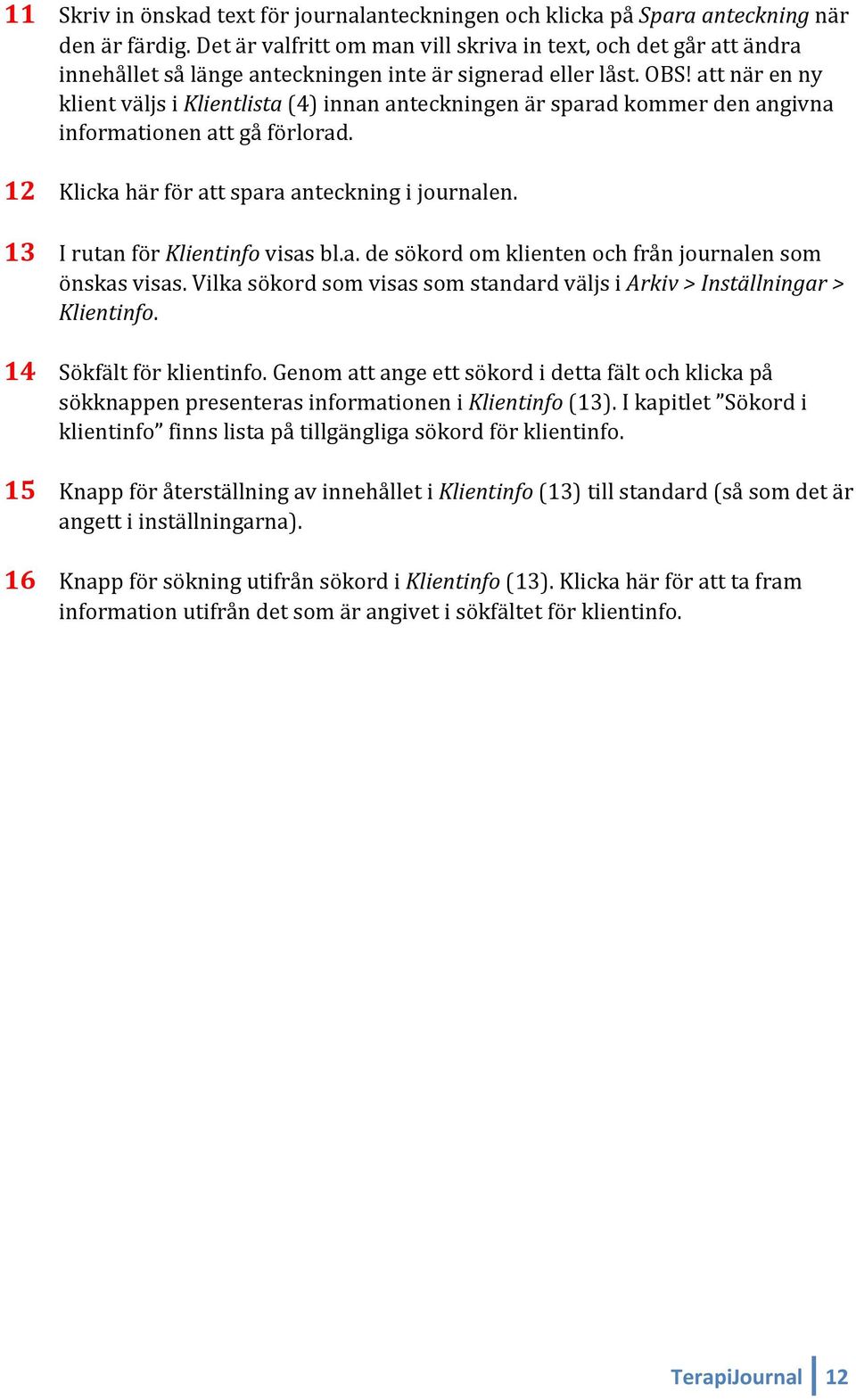 att när en ny klient väljs i Klientlista (4) innan anteckningen är sparad kommer den angivna informationen att gå förlorad. 12 Klicka här för att spara anteckning i journalen.