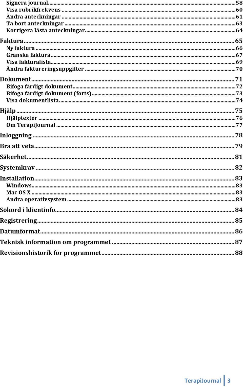 .. 73 Visa dokumentlista... 74 Hjälp... 75 Hjälptexter... 76 Om TerapiJournal... 77 Inloggning... 78 Bra att veta... 79 Säkerhet... 81 Systemkrav... 82 Installation... 83 Windows.